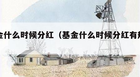 基金什么时候分红（基金什么时候分红有规定的）