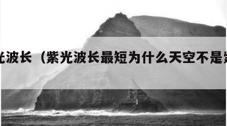 紫光波长（紫光波长最短为什么天空不是紫色）