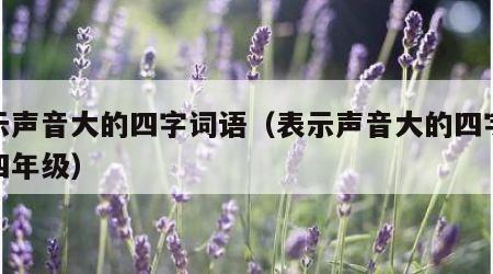 表示声音大的四字词语（表示声音大的四字词语四年级）