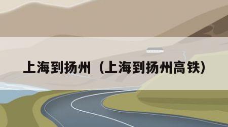 上海到扬州（上海到扬州高铁）
