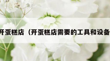 开蛋糕店（开蛋糕店需要的工具和设备）
