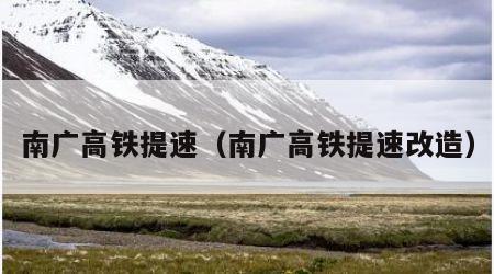 南广高铁提速（南广高铁提速改造）