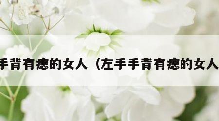 手背有痣的女人（左手手背有痣的女人）