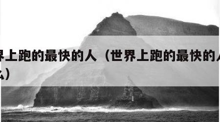 世界上跑的最快的人（世界上跑的最快的人是什么）
