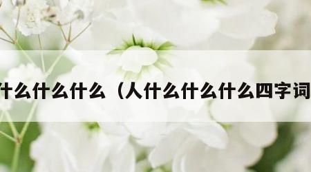 人什么什么什么（人什么什么什么四字词语）