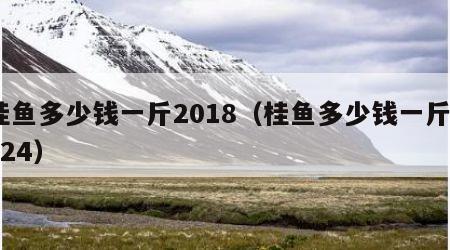 桂鱼多少钱一斤2018（桂鱼多少钱一斤2024）