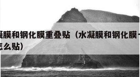 水凝膜和钢化膜重叠贴（水凝膜和钢化膜一起贴怎么贴）