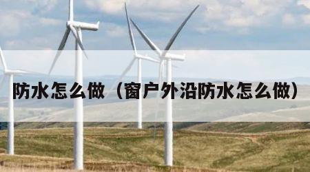 防水怎么做（窗户外沿防水怎么做）