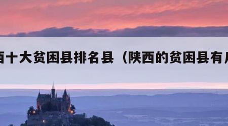 陕西十大贫困县排名县（陕西的贫困县有几个）