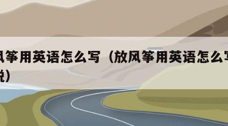 放风筝用英语怎么写（放风筝用英语怎么写怎么说）