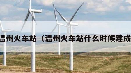 温州火车站（温州火车站什么时候建成）