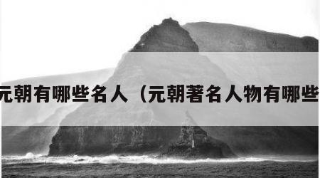 元朝有哪些名人（元朝著名人物有哪些）