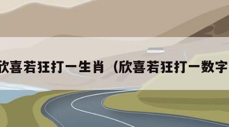 欣喜若狂打一生肖（欣喜若狂打一数字）
