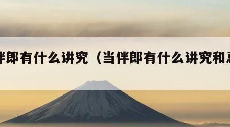 当伴郎有什么讲究（当伴郎有什么讲究和忌讳）