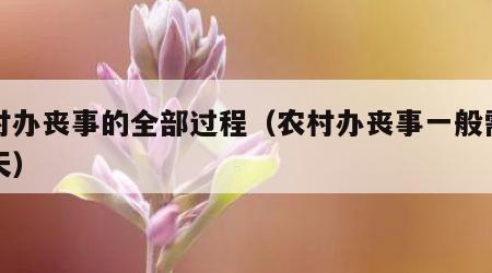 农村办丧事的全部过程（农村办丧事一般需要几天）