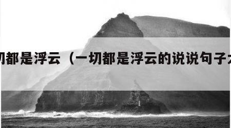 一切都是浮云（一切都是浮云的说说句子大全）