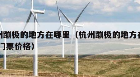 杭州蹦极的地方在哪里（杭州蹦极的地方在哪里 门票价格）