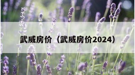 武威房价（武威房价2024）