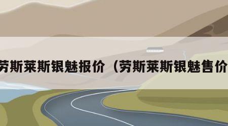 劳斯莱斯银魅报价（劳斯莱斯银魅售价）