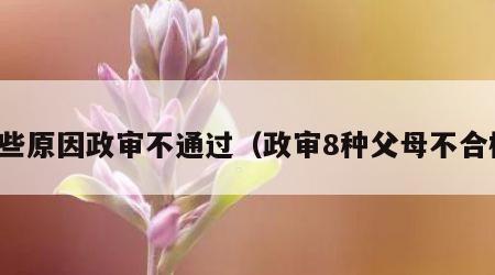 哪些原因政审不通过（政审8种父母不合格）