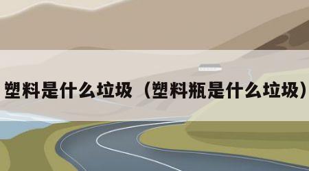 塑料是什么垃圾（塑料瓶是什么垃圾）