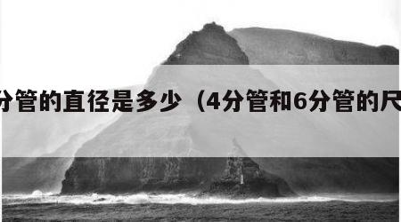 6分管的直径是多少（4分管和6分管的尺寸）