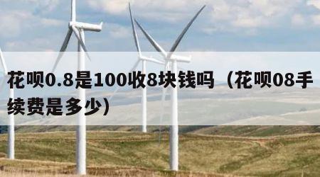 花呗0.8是100收8块钱吗（花呗08手续费是多少）