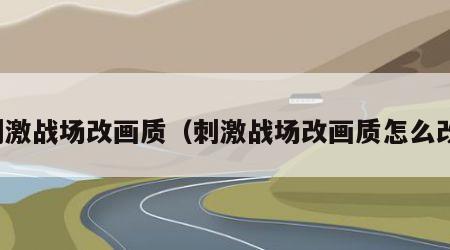 刺激战场改画质（刺激战场改画质怎么改）