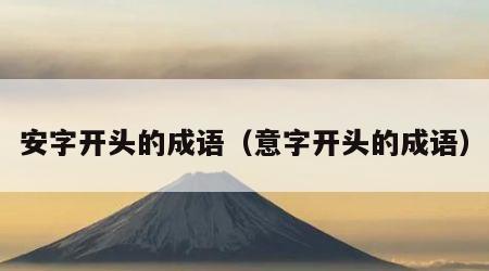 安字开头的成语（意字开头的成语）