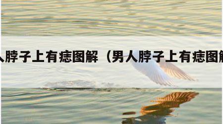 男人脖子上有痣图解（男人脖子上有痣图解大全）