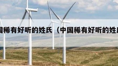 中国稀有好听的姓氏（中国稀有好听的姓氏名字）