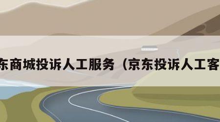 京东商城投诉人工服务（京东投诉人工客服）