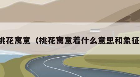 桃花寓意（桃花寓意着什么意思和象征）