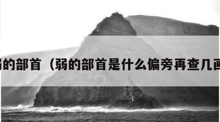 弱的部首（弱的部首是什么偏旁再查几画）
