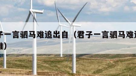 君子一言驷马难追出自（君子一言驷马难追出自谁）
