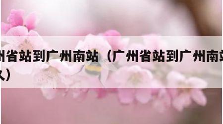 广州省站到广州南站（广州省站到广州南站要多久）