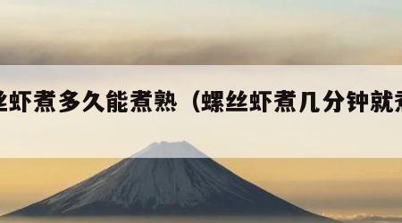 螺丝虾煮多久能煮熟（螺丝虾煮几分钟就煮熟了）