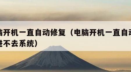 电脑开机一直自动修复（电脑开机一直自动修复进不去系统）