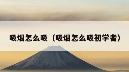 吸烟怎么吸（吸烟怎么吸初学者）