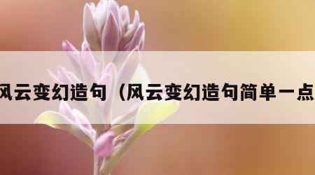 风云变幻造句（风云变幻造句简单一点）