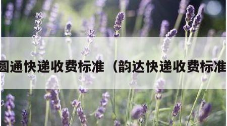 圆通快递收费标准（韵达快递收费标准）