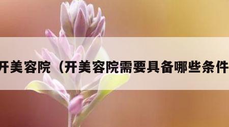 开美容院（开美容院需要具备哪些条件）