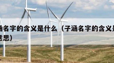 子涵名字的含义是什么（子涵名字的含义是什么意思）