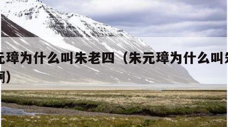 朱元璋为什么叫朱老四（朱元璋为什么叫朱老四啊）