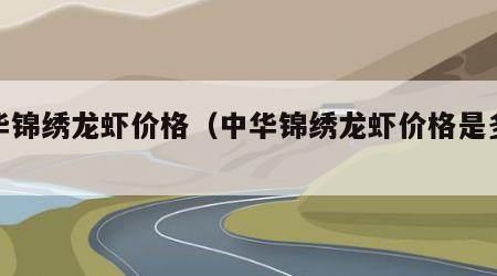 中华锦绣龙虾价格（中华锦绣龙虾价格是多少）