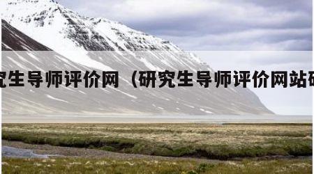 研究生导师评价网（研究生导师评价网站研控）