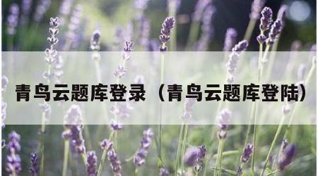 青鸟云题库登录（青鸟云题库登陆）