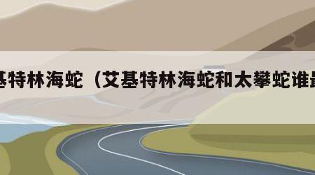 艾基特林海蛇（艾基特林海蛇和太攀蛇谁最毒）