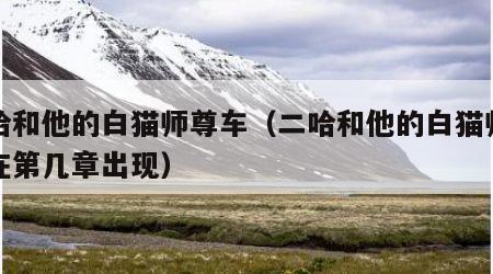二哈和他的白猫师尊车（二哈和他的白猫师尊车在第几章出现）