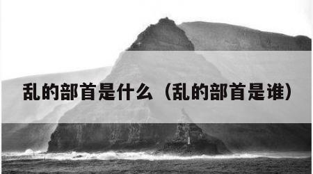 乱的部首是什么（乱的部首是谁）
